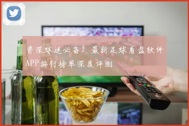 资深球迷必备！最新足球看盘软件APP排行榜单深度评测