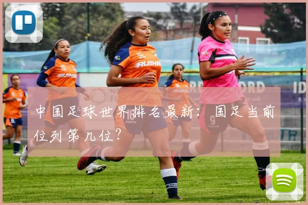 中国足球世界排名最新：国足当前位列第几位？