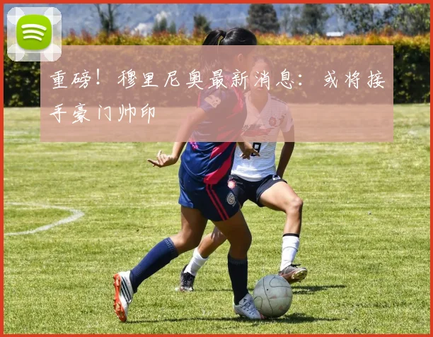 重磅！穆里尼奥最新消息：或将接手豪门帅印