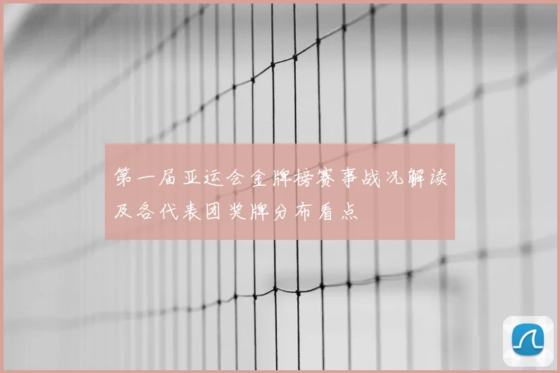第一届亚运会金牌榜赛事战况解读及各代表团奖牌分布看点