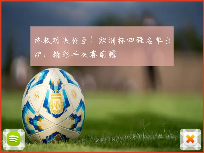终极对决将至！欧洲杯四强名单出炉，精彩半决赛前瞻