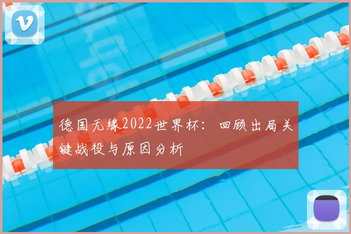德国无缘2022世界杯：回顾出局关键战役与原因分析