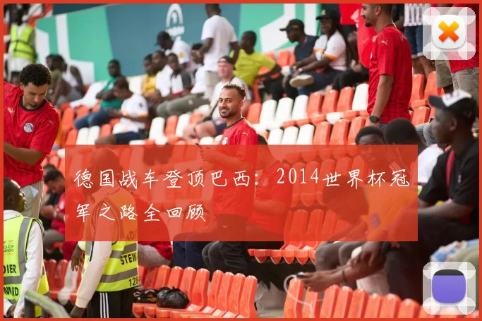 德国战车登顶巴西：2014世界杯冠军之路全回顾