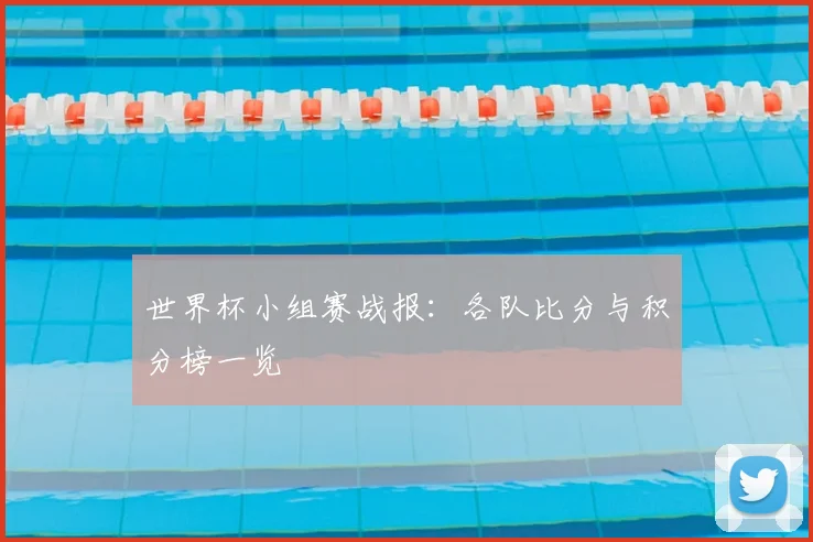 世界杯小组赛战报:各队比分与积分榜一览