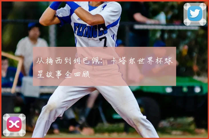 从梅西到姆巴佩:卡塔尔世界杯球星故事全回顾
