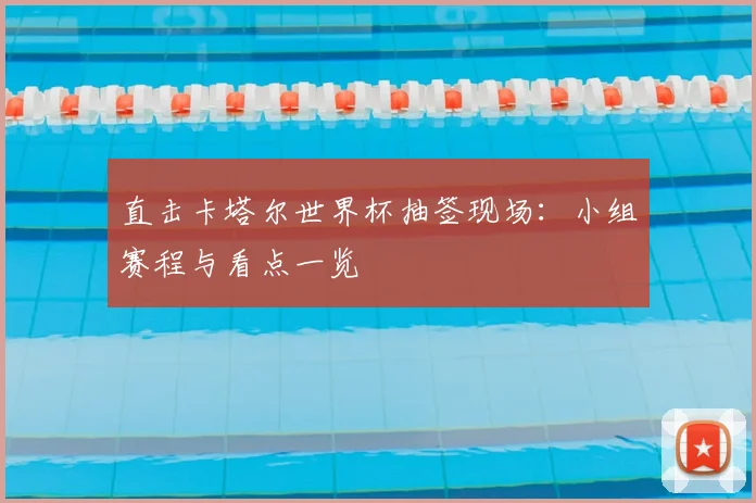 直击卡塔尔世界杯抽签现场：小组赛程与看点一览