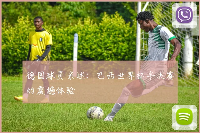 德国球员亲述：巴西世界杯半决赛的震撼体验