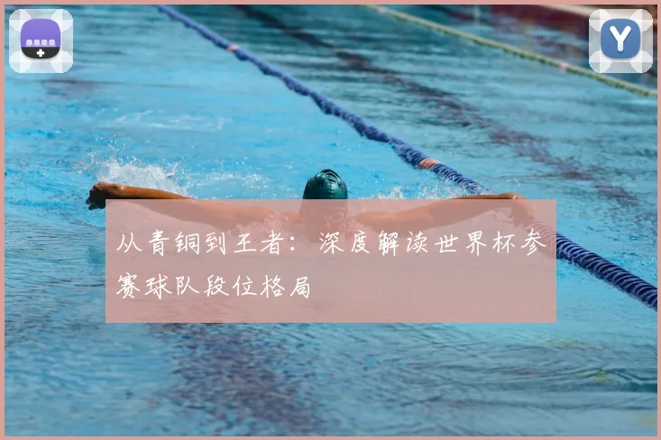 从青铜到王者：深度解读世界杯参赛球队段位格局