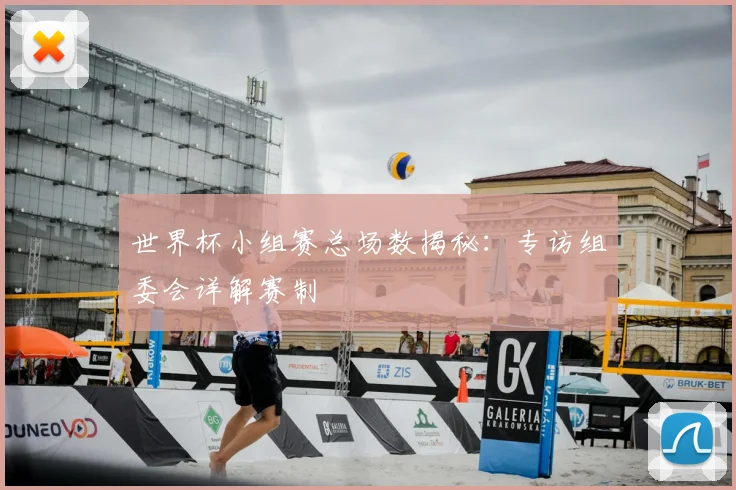 世界杯小组赛总场数揭秘：专访组委会详解赛制