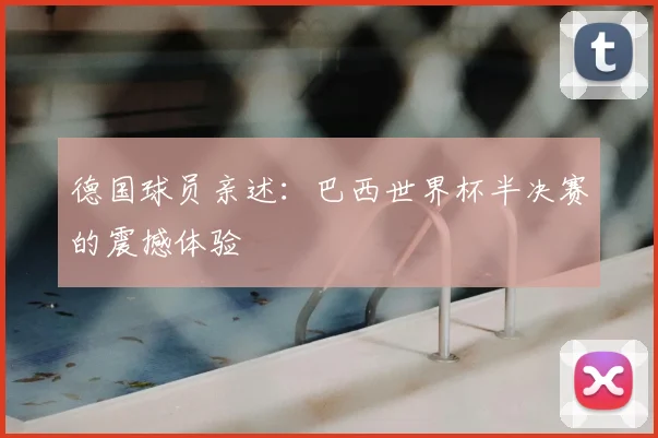 德国球员亲述：巴西世界杯半决赛的震撼体验
